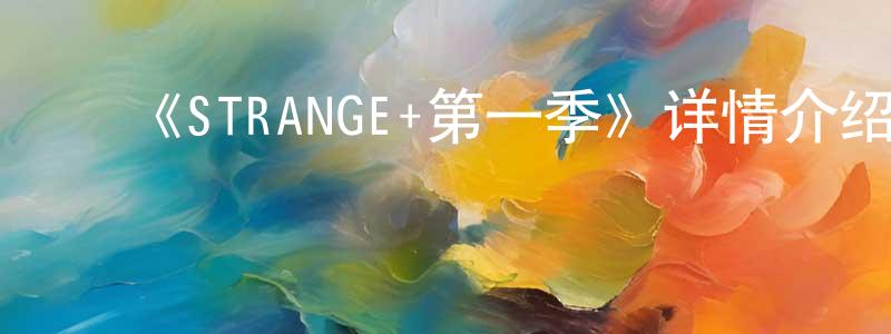 毕晓龙发布《STRANGE+第一季》详情介绍_STRANGE+第一季已完结在线观看_STRANGE+第一季迅雷下载_日漫